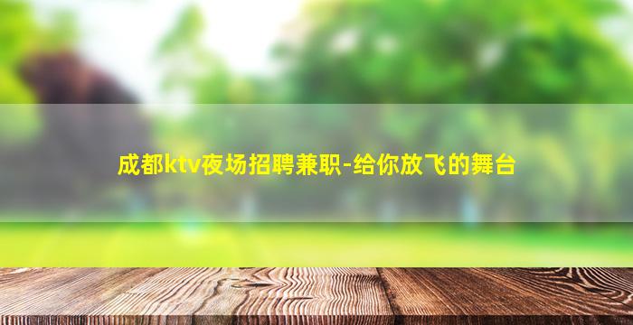 成都ktv夜场招聘兼职-给你放飞的舞台