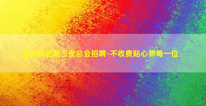 遵义排名前三夜总会招聘-不收费贴心带每一位